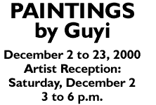 PAINTINGS BY GUYI, December 2 to 23, 2000. 
            Artist Receiption: Saturday, December 2, 3 - 6 p.m.
