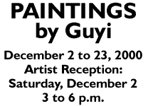 PAINTINGS BY GUYI, December 2 to 23, 2000. 
            Artist Receiption: Saturday, December 2, 3 - 6 p.m.