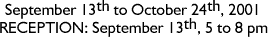 September 13 -- October 24, 2001. 
Reception: September 13, 5 -- 8 pm