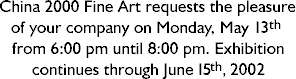 China 2000 Fine Art requests your company on Monday, May 13 from 6 pm until 8 pm. Exhibition continues through June 13, 2002.